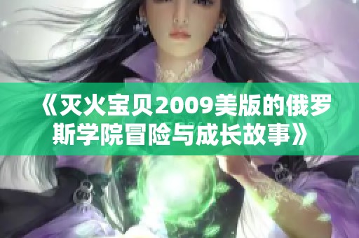 《灭火宝贝2009美版的俄罗斯学院冒险与成长故事》