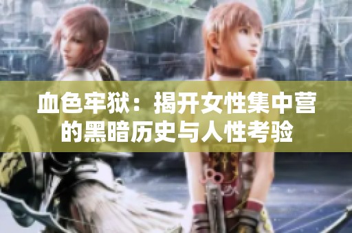 血色牢狱：揭开女性集中营的黑暗历史与人性考验