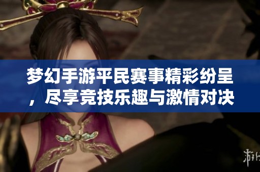 梦幻手游平民赛事精彩纷呈，尽享竞技乐趣与激情对决