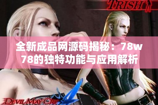 全新成品网源码揭秘：78w78的独特功能与应用解析