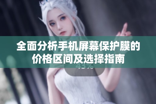 全面分析手机屏幕保护膜的价格区间及选择指南