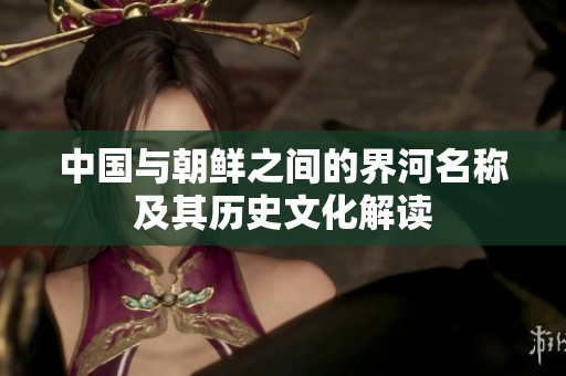 中国与朝鲜之间的界河名称及其历史文化解读