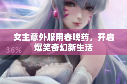 女主意外服用春晚药，开启爆笑奇幻新生活