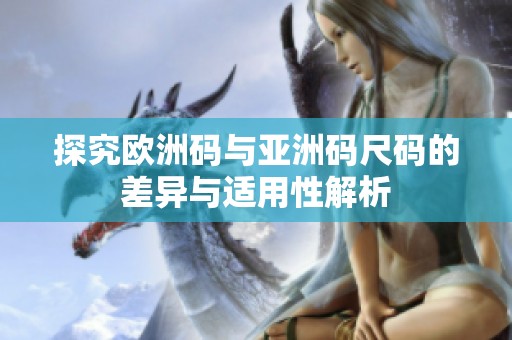 探究欧洲码与亚洲码尺码的差异与适用性解析