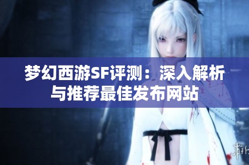 梦幻西游SF评测：深入解析与推荐最佳发布网站