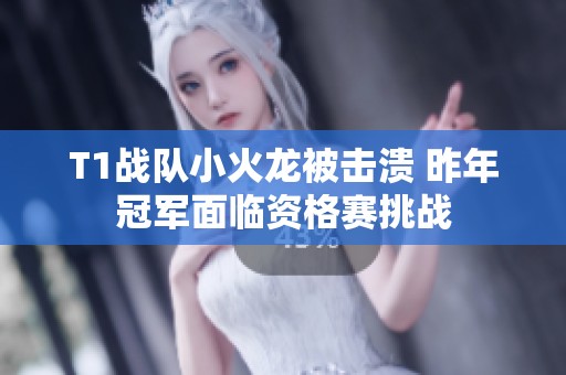 T1战队小火龙被击溃 昨年冠军面临资格赛挑战