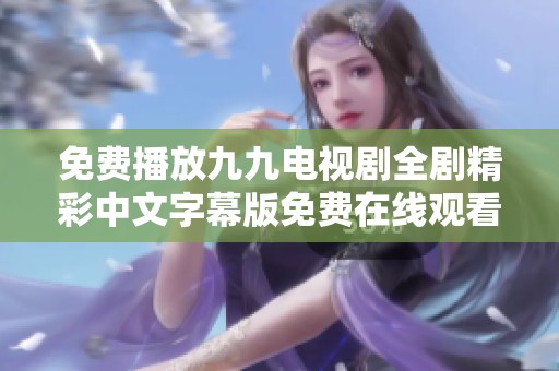 免费播放九九电视剧全剧精彩中文字幕版免费在线观看