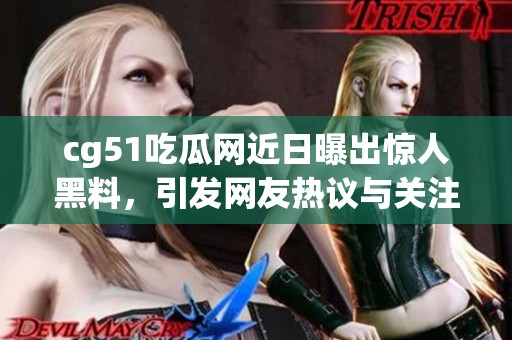 cg51吃瓜网近日曝出惊人黑料，引发网友热议与关注