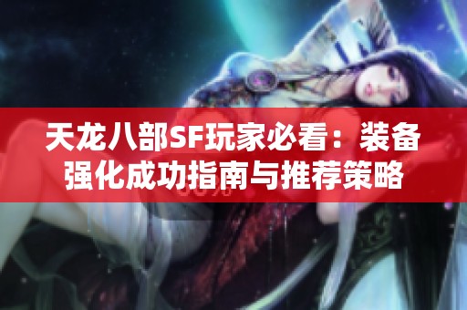 天龙八部SF玩家必看：装备强化成功指南与推荐策略