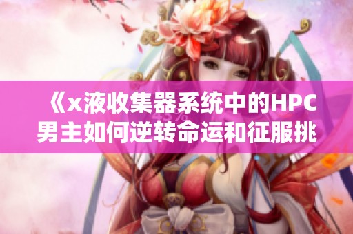 《x液收集器系统中的HPC男主如何逆转命运和征服挑战》