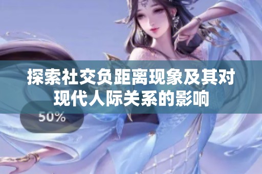 探索社交负距离现象及其对现代人际关系的影响