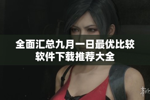 全面汇总九月一日最优比较软件下载推荐大全