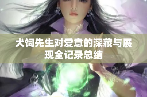 犬饲先生对爱意的深藏与展现全记录总结