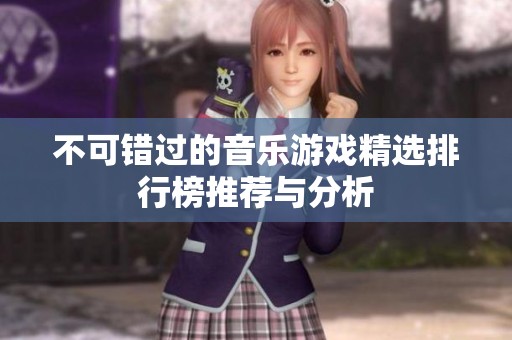 不可错过的音乐游戏精选排行榜推荐与分析