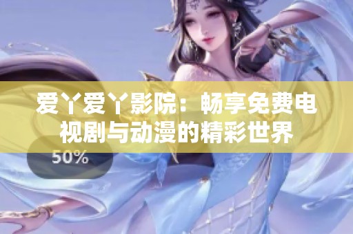 爱丫爱丫影院：畅享免费电视剧与动漫的精彩世界