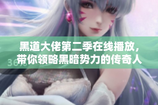 黑道大佬第二季在线播放，带你领略黑暗势力的传奇人生