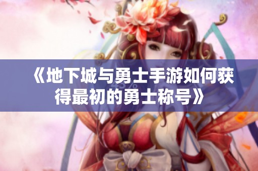 《地下城与勇士手游如何获得最初的勇士称号》