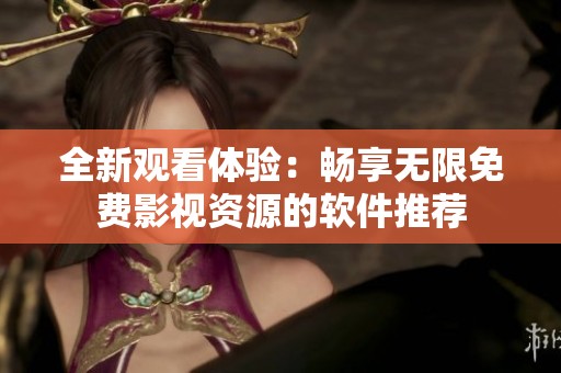 全新观看体验：畅享无限免费影视资源的软件推荐
