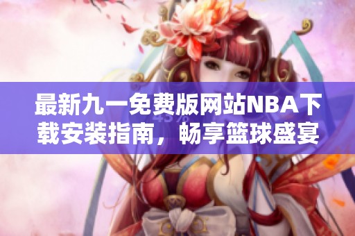 最新九一免费版网站NBA下载安装指南，畅享篮球盛宴