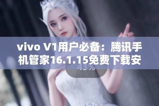 vivo V1用户必备：腾讯手机管家16.1.15免费下载安装指南