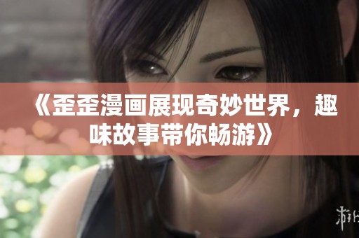 《歪歪漫画展现奇妙世界，趣味故事带你畅游》