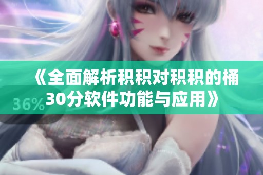 《全面解析积积对积积的桶30分软件功能与应用》