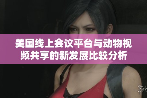 美国线上会议平台与动物视频共享的新发展比较分析