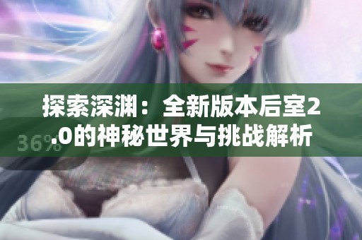 探索深渊：全新版本后室2.0的神秘世界与挑战解析