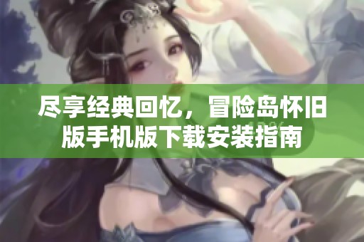 尽享经典回忆，冒险岛怀旧版手机版下载安装指南