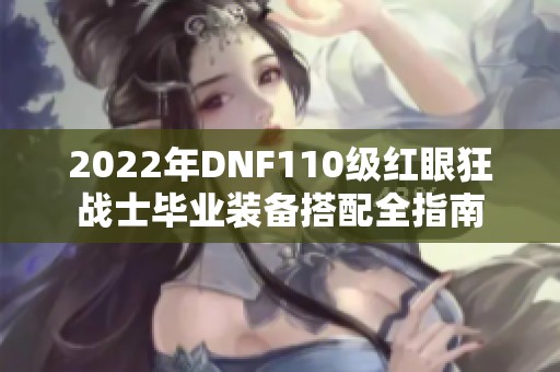 2022年DNF110级红眼狂战士毕业装备搭配全指南