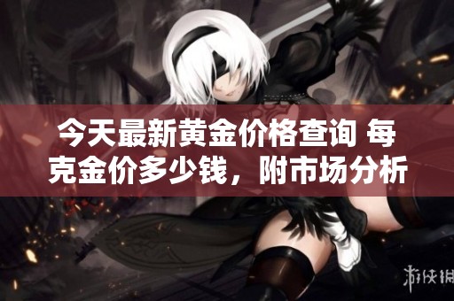 今天最新黄金价格查询 每克金价多少钱，附市场分析