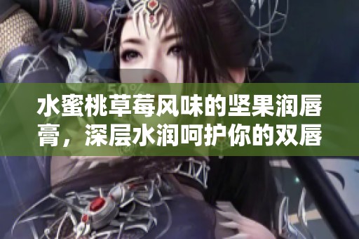 水蜜桃草莓风味的坚果润唇膏，深层水润呵护你的双唇