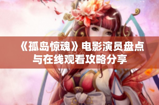 《孤岛惊魂》电影演员盘点与在线观看攻略分享