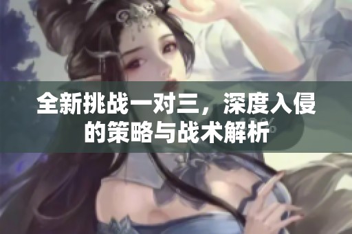 全新挑战一对三，深度入侵的策略与战术解析