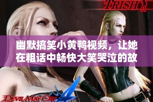 幽默搞笑小黄鸭视频，让她在粗话中畅快大笑哭泣的故事