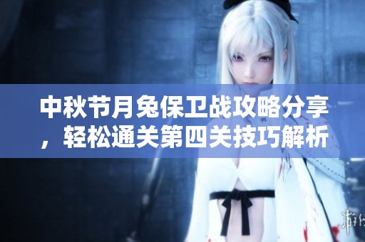 中秋节月兔保卫战攻略分享，轻松通关第四关技巧解析