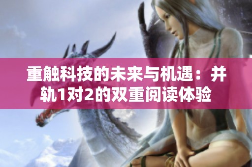 重触科技的未来与机遇：并轨1对2的双重阅读体验