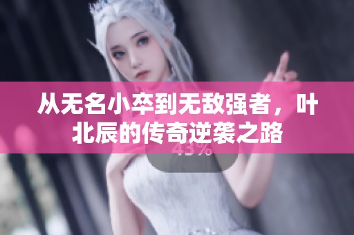 从无名小卒到无敌强者，叶北辰的传奇逆袭之路