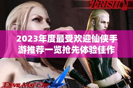 2023年度最受欢迎仙侠手游推荐一览抢先体验佳作