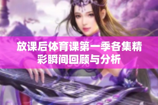 放课后体育课第一季各集精彩瞬间回顾与分析