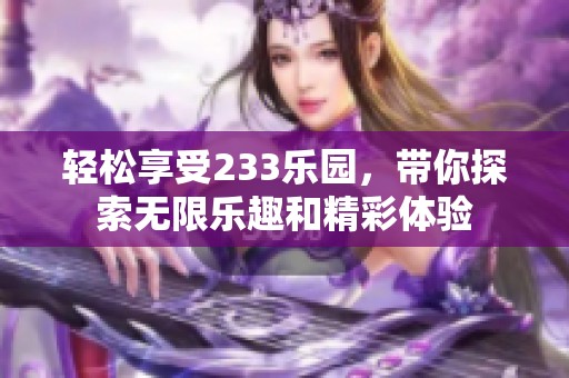轻松享受233乐园，带你探索无限乐趣和精彩体验