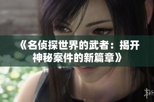 《名侦探世界的武者：揭开神秘案件的新篇章》