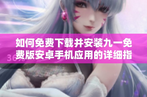 如何免费下载并安装九一免费版安卓手机应用的详细指南