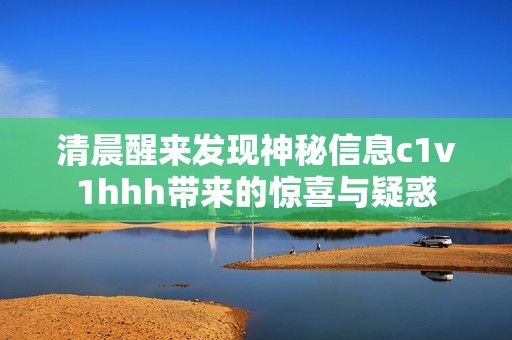 清晨醒来发现神秘信息c1v1hhh带来的惊喜与疑惑