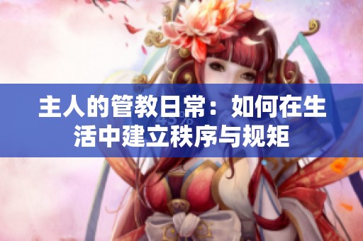 主人的管教日常：如何在生活中建立秩序与规矩