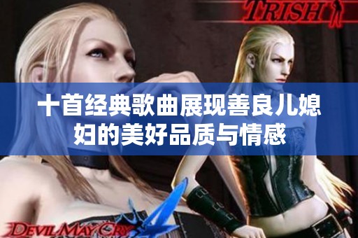 十首经典歌曲展现善良儿媳妇的美好品质与情感