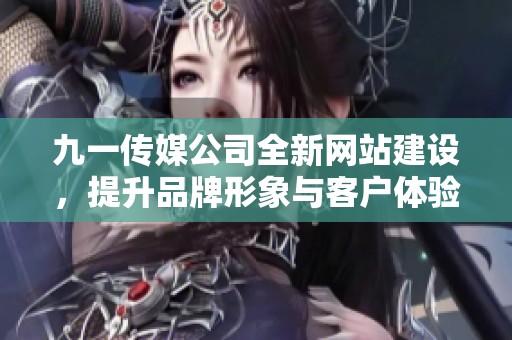 九一传媒公司全新网站建设，提升品牌形象与客户体验