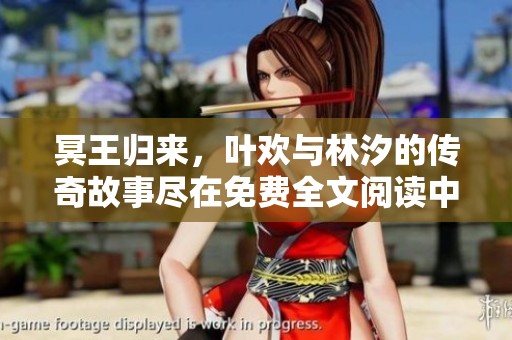 冥王归来，叶欢与林汐的传奇故事尽在免费全文阅读中