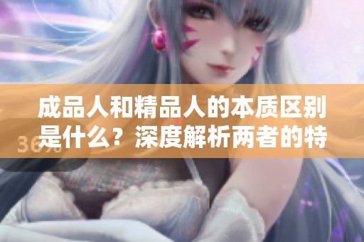 成品人和精品人的本质区别是什么？深度解析两者的特点与意义