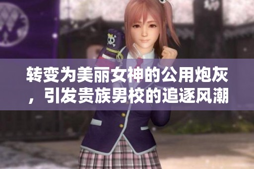 转变为美丽女神的公用炮灰，引发贵族男校的追逐风潮